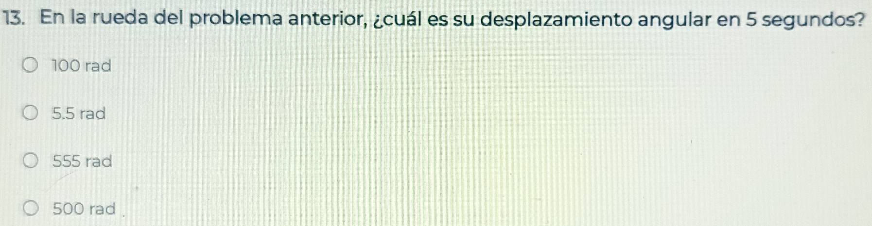 En la rueda del problema anterior, ¿cuál es su desplazamiento angular en 5 segundos?
100 rad
5.5 rad
555 rad
500 rad