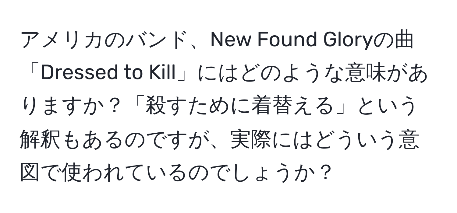 アメリカのバンド、New Found Gloryの曲「Dressed to Kill」にはどのような意味がありますか？「殺すために着替える」という解釈もあるのですが、実際にはどういう意図で使われているのでしょうか？