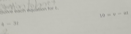 Solve each equation for t.
10=v-at
4-3t