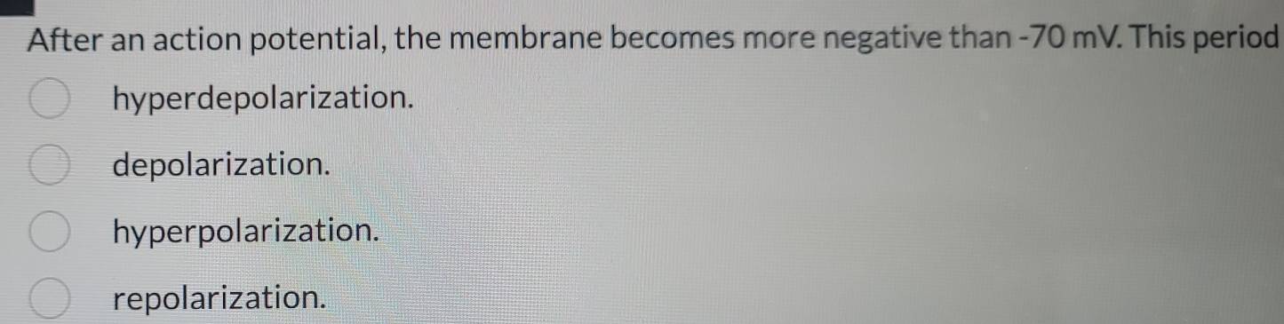 After an action potential, the membrane becomes more negative than - 70 mV. This period
hyperdepolarization.
depolarization.
hyperpolarization.
repolarization.