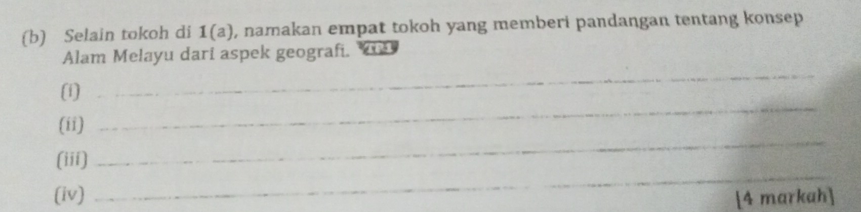 Selain tokoh di 1(a) , namakan empat tokoh yang memberi pandangan tentang konsep 
Alam Melayu dari aspek geografi. 
(1) 
_ 
_ 
(ii) 
_ 
_ 
(iii) 
(iv) [4 markah]