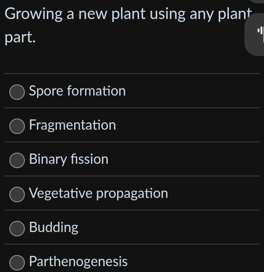 Growing a new plant using any plant
part.
Spore formation
Fragmentation
Binary fission
Vegetative propagation
Budding
Parthenogenesis