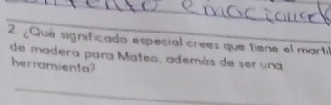 ¿Que significado especial crees que tiene el martil 
de madera para Mateo, además de ser una 
herramienta? 
_