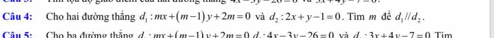 Cho hai đường thắng d_1:mx+(m-1)y+2m=0 và d_2:2x+y-1=0.Tìm m đề d_1parallel d_2. 
Câu 5: Cho ba đường thắng d· mx+(m-1)y+2m=0 d· 4x-3y-26=0 và d· 3x+4y-7=0 Tim