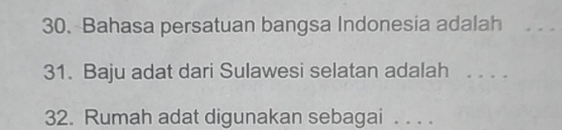 Bahasa persatuan bangsa Indonesia adalah_ 
31. Baju adat dari Sulawesi selatan adalah . . . 
32. Rumah adat digunakan sebagai . . . .