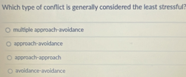 Which type of conflict is generally considered the least stressful?
multiple approach-avoidance
approach-avoidance
approach-approach
avoidance-avoidance