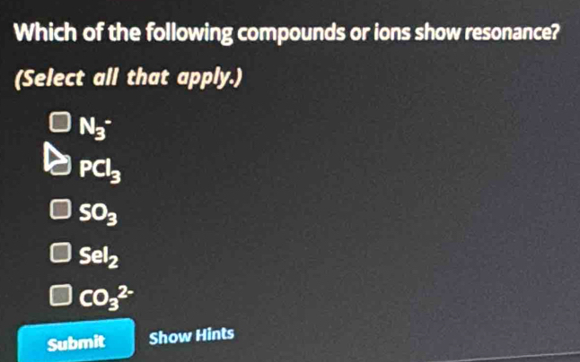 Which of the following compounds or ions show resonance?
(Select all that apply.)
N_3^(-
PCl_3)
SO_3
Sel_2
CO_3^(2-)
Submit Show Hints