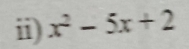 ii) x^2-5x+2