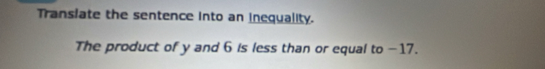 Transiate the sentence into an inequality. 
The product of y and 6 is less than or equal to -17.