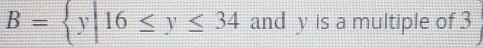 B= y|16≤ y≤ 34 and y is a multiple of 3