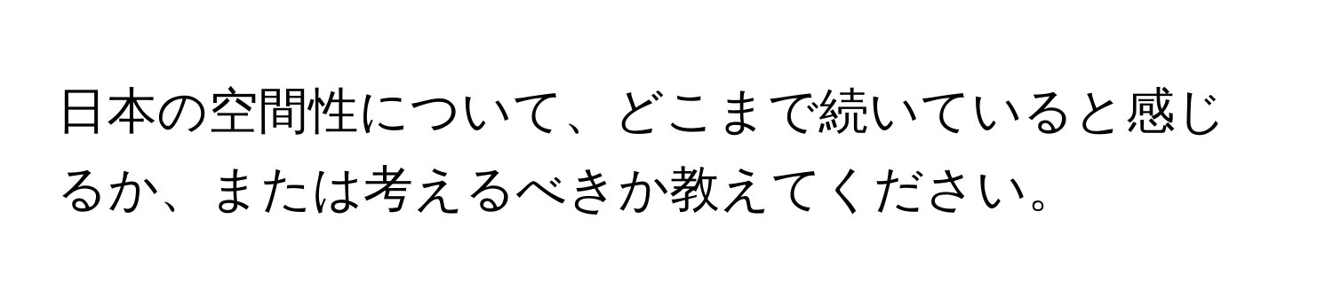 日本の空間性について、どこまで続いていると感じるか、または考えるべきか教えてください。