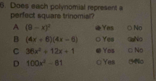 Does each polynomial represent a
perfect square trinomial?
A (9-x)^2 Yes No
B (4x+6)(4x-6) Yes No
C 36x^2+12x+1 Yes No
D 100x^2-81 Yes ]No