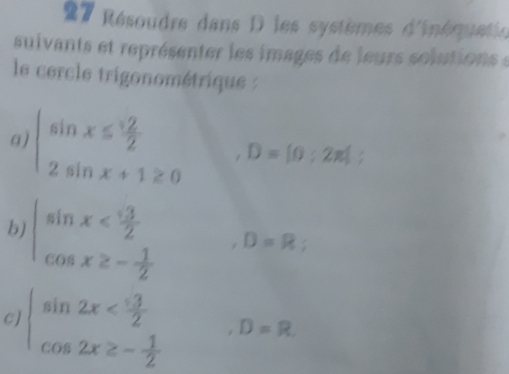 Résoudre dans D les systèmes d'inéquatin 
suivants et représenter les images de leurs solutions e 
le cercle trigonométrique : 
a beginarrayl sin x≤  sqrt(2)/2  2sin x+1≥ 0endarray. D=[0;2π ]
b) beginarrayl sin x
D=R
C beginarrayl sin 2x D=R.