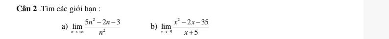 .Tìm các giới hạn : 
a) limlimits _nto +∈fty  (5n^2-2n-3)/n^2  b) limlimits _xto -5 (x^2-2x-35)/x+5 