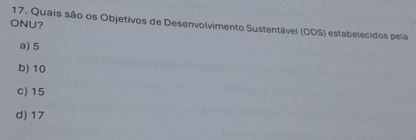 ONU?
17. Quais são os Objetivos de Desenvolvimento Sustentável (ODS) estabelecidos pela
a) 5
b) 10
c) 15
d) 17