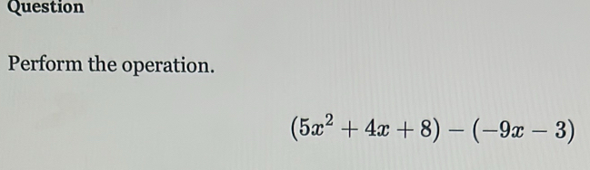 Question 
Perform the operation.
(5x^2+4x+8)-(-9x-3)