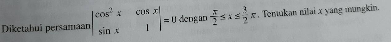 Diketahui persamaan beginvmatrix cos^2x&cos x sin x&1endvmatrix =0 dengan  π /2 ≤ x≤  3/2 π. Tentukan nilai x yang mungkin.