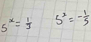 5^x= 1/3  5^x=- 1/5 