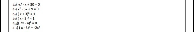 a6) -x^2-x+30=0
a7) x^2-6x+9=0
as) (x+3)^2=1
ag) (x-5)^2=1
a10) (2x-4)^2=0
a11) (x-3)^2=-2x^2