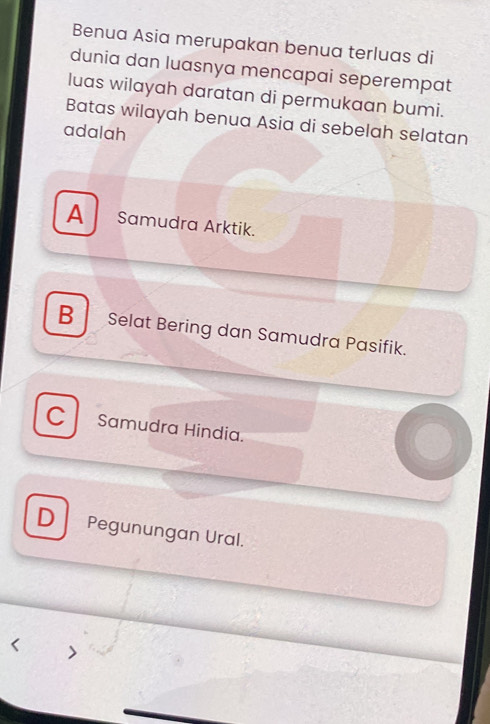 Benua Asia merupakan benua terluas di
dunia dan luasnya mencapai seperempat
luas wilayah daratan di permukaan bumi.
Batas wilayah benua Asia di sebelah selatan
adalah
A Samudra Arktik.
B Selat Bering dan Samudra Pasifik.
C Samudra Hindia.
D Pegunungan Ural.