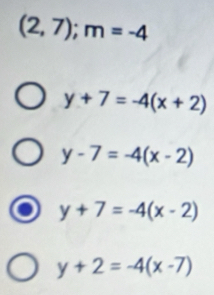 (2,7); m=-4
y+7=-4(x+2)
y-7=-4(x-2)
y+7=-4(x-2)
y+2=-4(x-7)