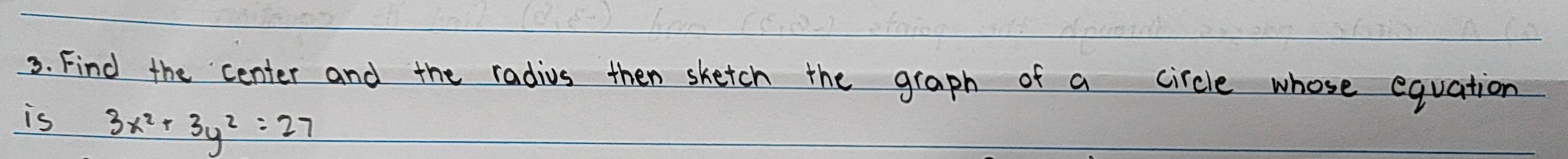 Find the center and the radius then sketch the graph of a circle whose equation 
is 3x^2+3y^2=27