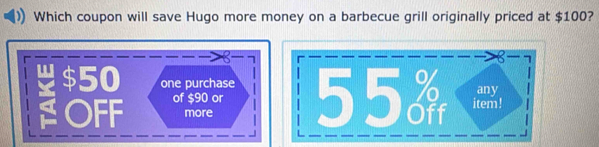 Which coupon will save Hugo more money on a barbecue grill originally priced at $100?
$50 one purchase
OFF of $90 or
more