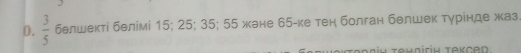  3/5  бθлшектί бθлімί 15; 25; 35; 55 жене 65 -ке тен болган белшек тγрίнде жаз