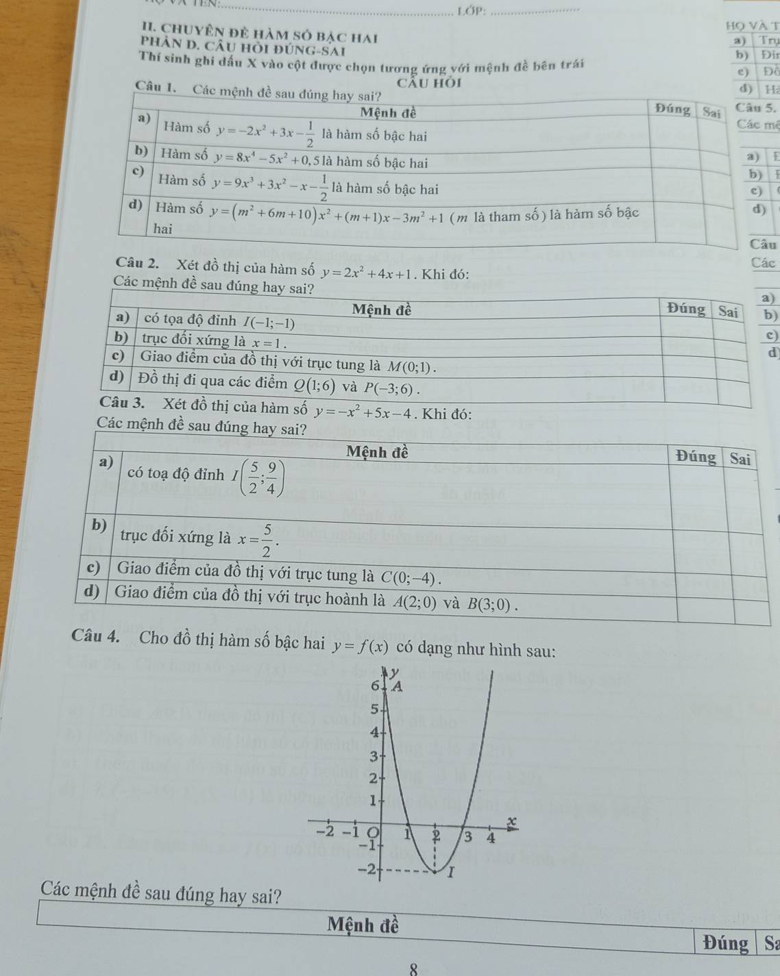 LÓP:
__
Họ và t
II. ChUyên đẻ hàm só bạc hai Try Đir
a)
PHảN D. CÂU Hỏi đÚNG-SAI
b)
Thí sinh ghi dấu X vào cột được chọn tương ứng với mệnh đề bên trái e) Đỗ
cầu hỏi
d) H;
Câu 1. Các.
mê
I
u
Câu 2. Xét đồ thị của hàm số y=2x^2+4x+1. Khi đó: Các
Các mệnh đề s)
)
)
d
Các mệnh đề sau đ
Câu 4. Cho đồ thị hàm số bậc hai y=f(x) có dạng như hình sau:
Các mệnh đề sau đúng hay sai?
Mệnh đề
Đúng Sa
8