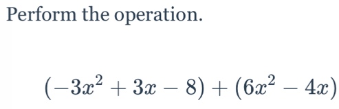 Perform the operation.
(-3x^2+3x-8)+(6x^2-4x)