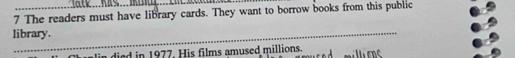 The readers must have library cards. They want to borrow books from this public 
library. 
lin died in 1977. His films amused millions.