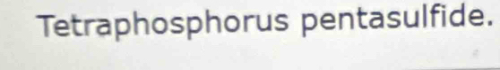 Tetraphosphorus pentasulfide.