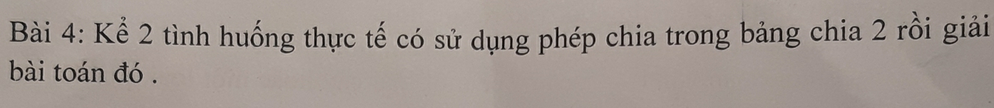 Kể 2 tình huống thực tế có sử dụng phép chia trong bảng chia 2 rồi giải 
bài toán đó .