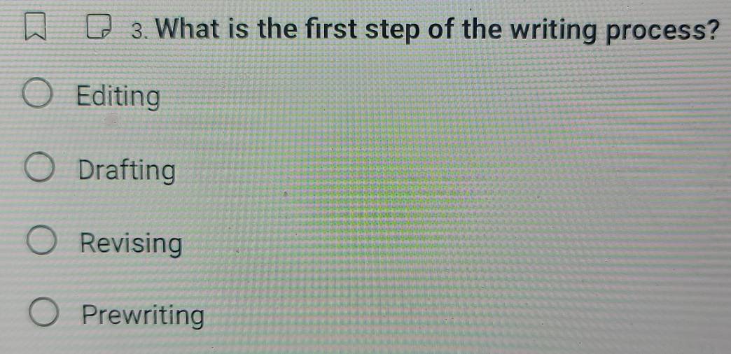 What is the first step of the writing process?
Editing
Drafting
Revising
Prewriting