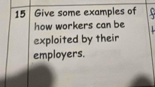 Give some examples of 
how workers can be 
exploited by their 
employers.