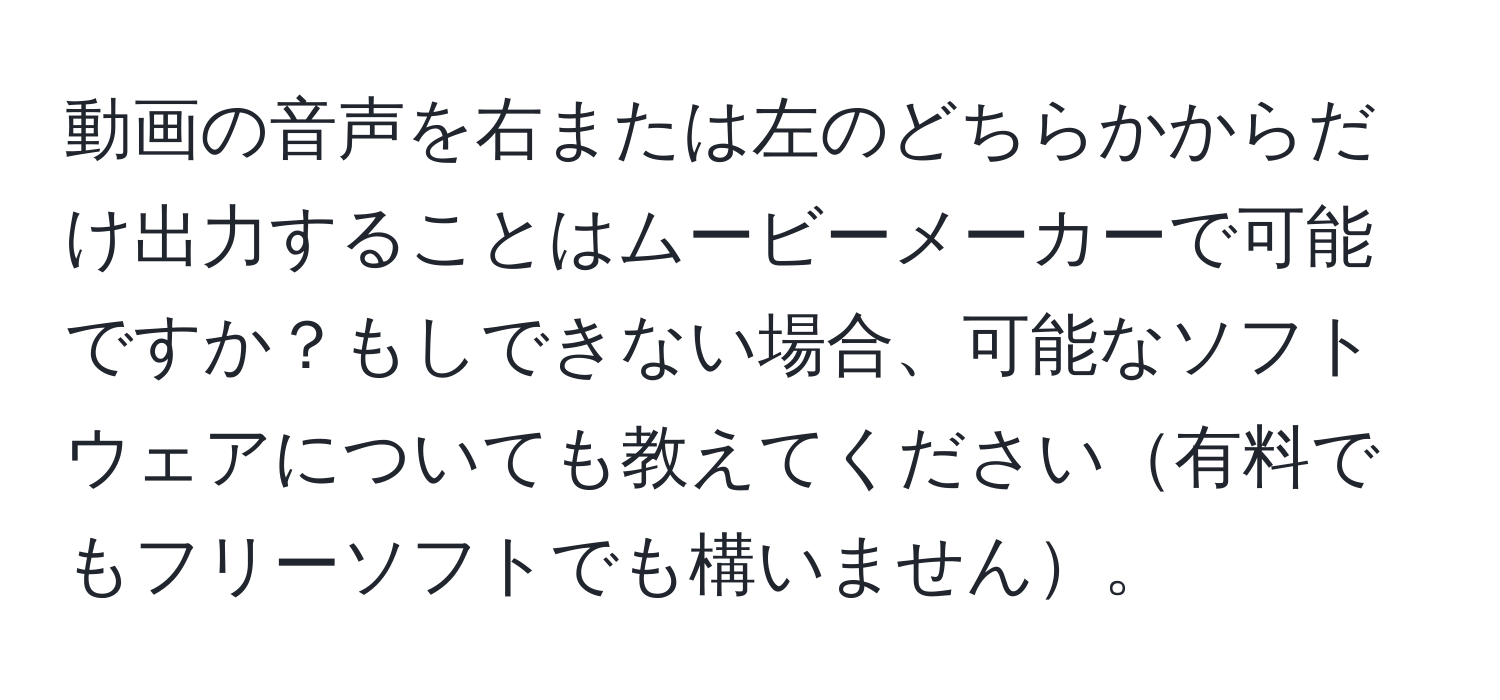 動画の音声を右または左のどちらかからだけ出力することはムービーメーカーで可能ですか？もしできない場合、可能なソフトウェアについても教えてください有料でもフリーソフトでも構いません。