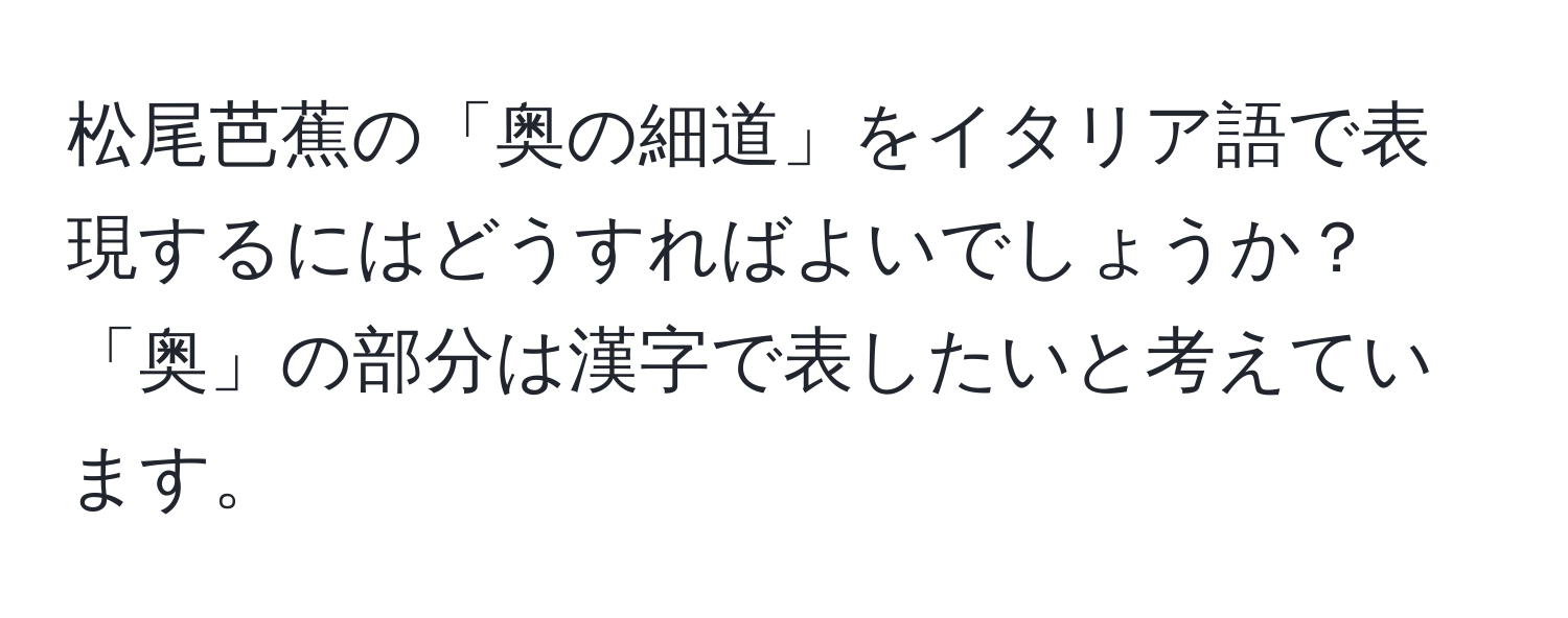 松尾芭蕉の「奥の細道」をイタリア語で表現するにはどうすればよいでしょうか？「奥」の部分は漢字で表したいと考えています。