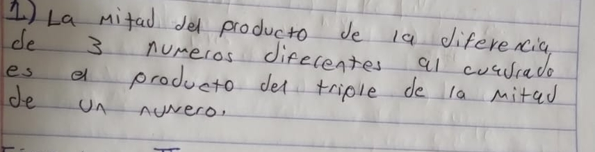 La mifad del producto de la diferencia 
de 3 numeros difecentes al cuurade 
es a producto del triple de la mitad 
de on nuwero,