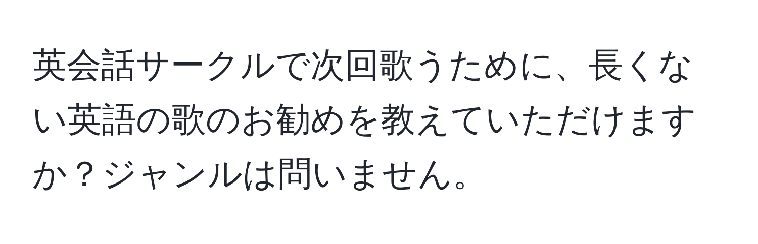 英会話サークルで次回歌うために、長くない英語の歌のお勧めを教えていただけますか？ジャンルは問いません。