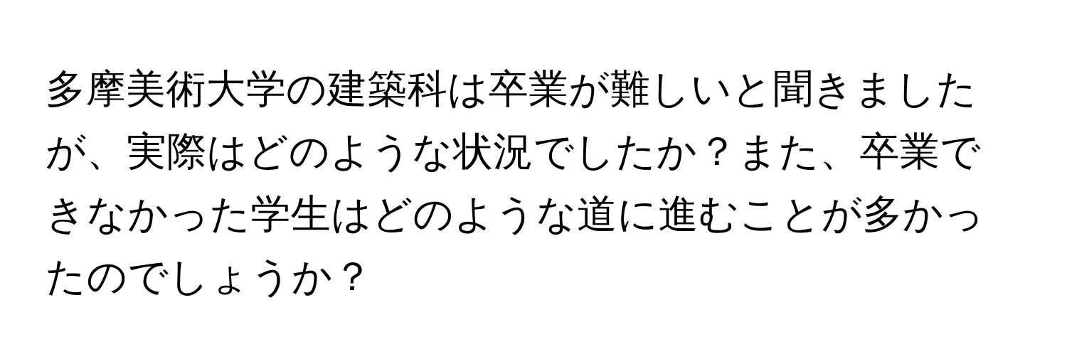 多摩美術大学の建築科は卒業が難しいと聞きましたが、実際はどのような状況でしたか？また、卒業できなかった学生はどのような道に進むことが多かったのでしょうか？