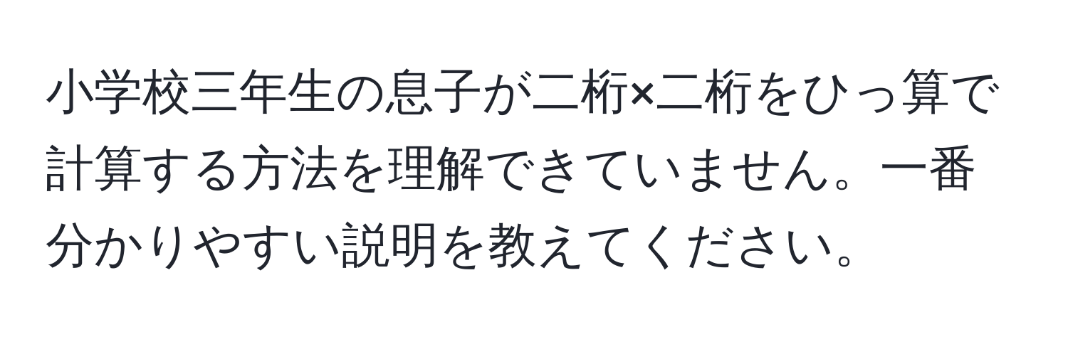 小学校三年生の息子が二桁×二桁をひっ算で計算する方法を理解できていません。一番分かりやすい説明を教えてください。