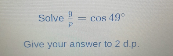 Solved: Solve 9/p =cos 49° Give your answer to 2 d.p. [Math]