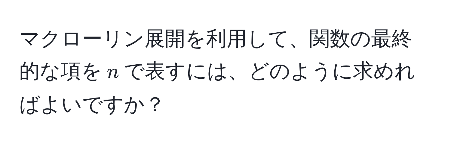 マクローリン展開を利用して、関数の最終的な項を$n$で表すには、どのように求めればよいですか？