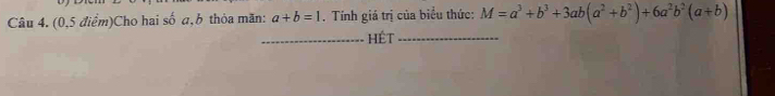 (0,5 điểm)Cho hai số a, b thỏa mãn: a+b=1. Tính giá trị của biểu thức: M=a^3+b^3+3ab(a^2+b^2)+6a^2b^2(a+b)
_Hêt_