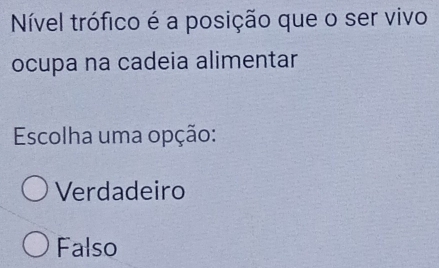 Nível trófico é a posição que o ser vivo
ocupa na cadeia alimentar
Escolha uma opção:
Verdadeiro
Falso