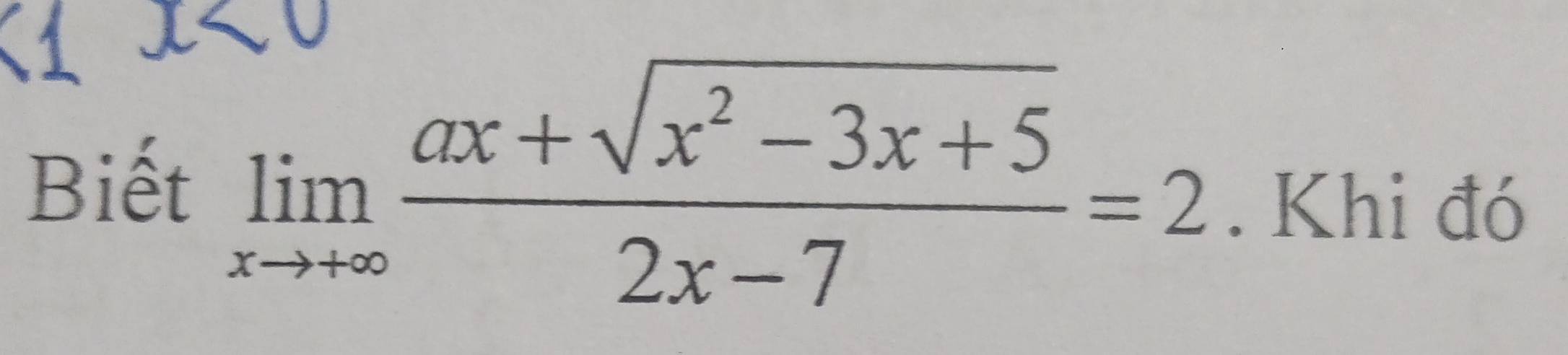 Biết limlimits _xto +∈fty  (ax+sqrt(x^2-3x+5))/2x-7 =2. Khi đó