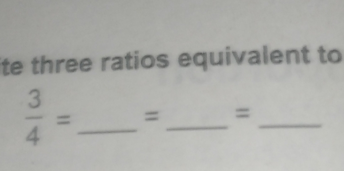 ite three ratios equivalent to 
_  3/4 =
= 
_ 
_ 
=