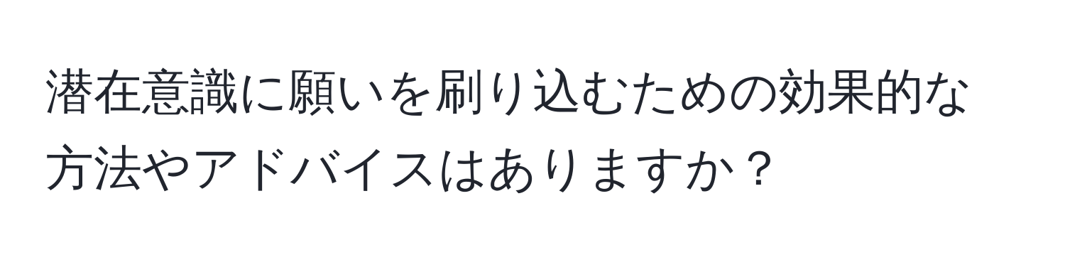 潜在意識に願いを刷り込むための効果的な方法やアドバイスはありますか？