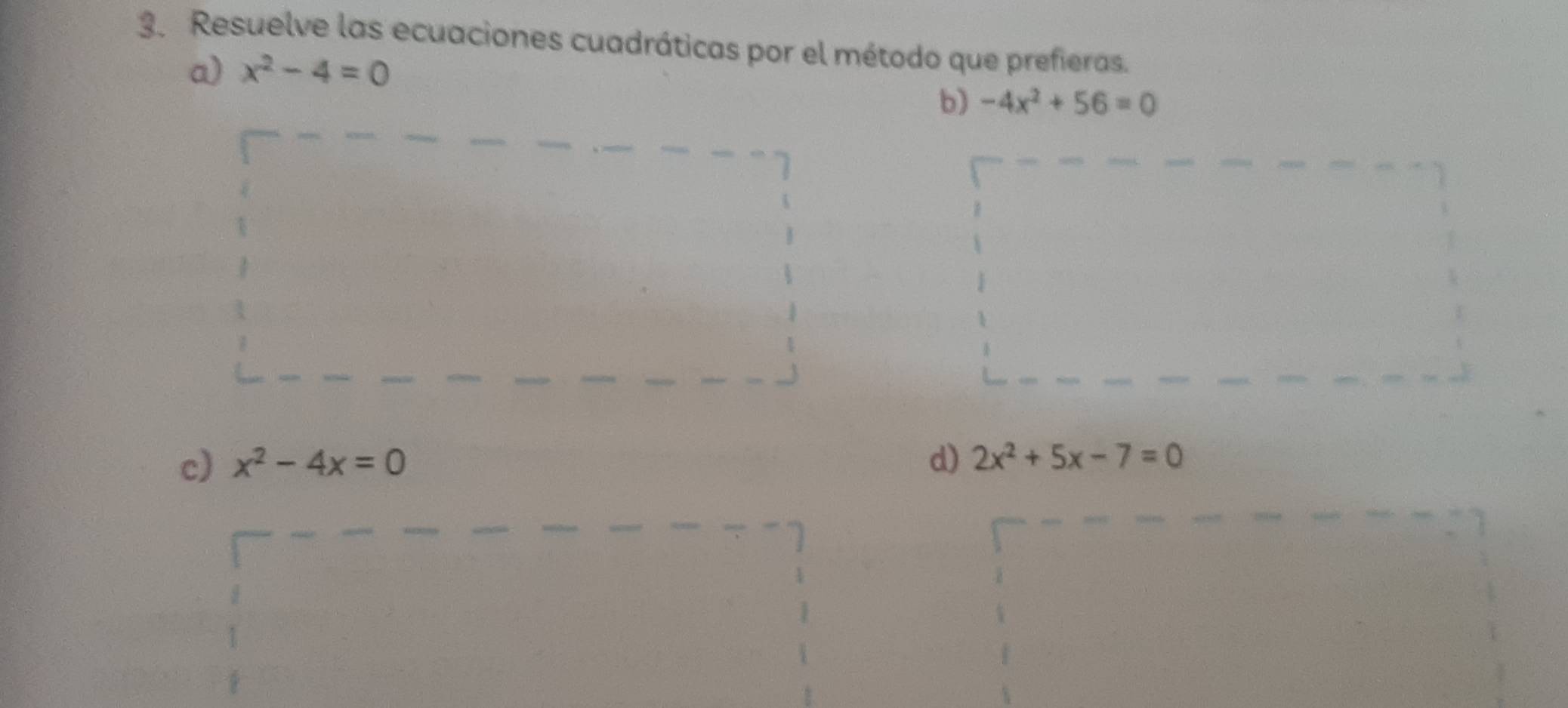 Resuelve las ecuaciones cuadráticas por el método que prefieras. 
a) x^2-4=0
b) -4x^2+56=0
c) x^2-4x=0 d) 2x^2+5x-7=0