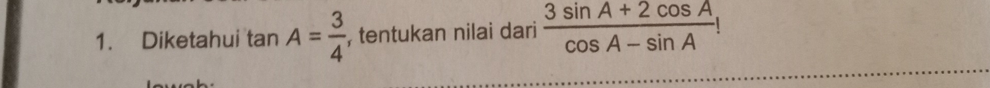 Diketahui tan A= 3/4  , tentukan nilai dari  (3sin A+2cos A)/cos A-sin A !